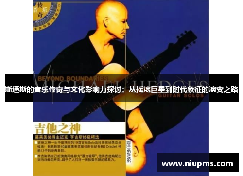 斯通斯的音乐传奇与文化影响力探讨:从摇滚巨星到时代象征的演变之路
